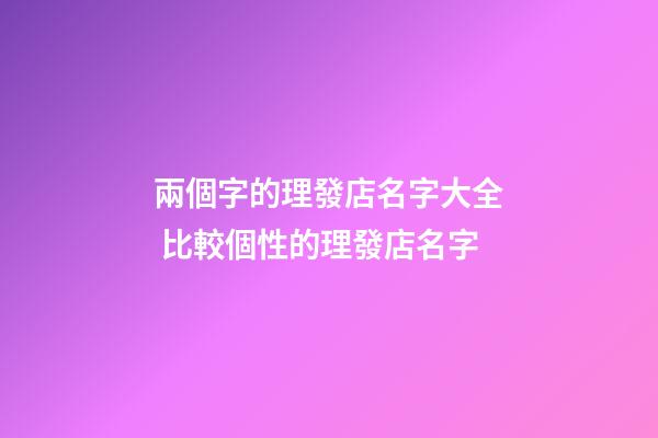 兩個字的理發店名字大全 比較個性的理發店名字-第1張-店鋪起名-玄機派